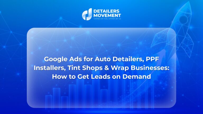 Google Ads for Auto Detailers, PPF Installers, Tint Shops & Wrap Businesses: How to Get Leads on Demand