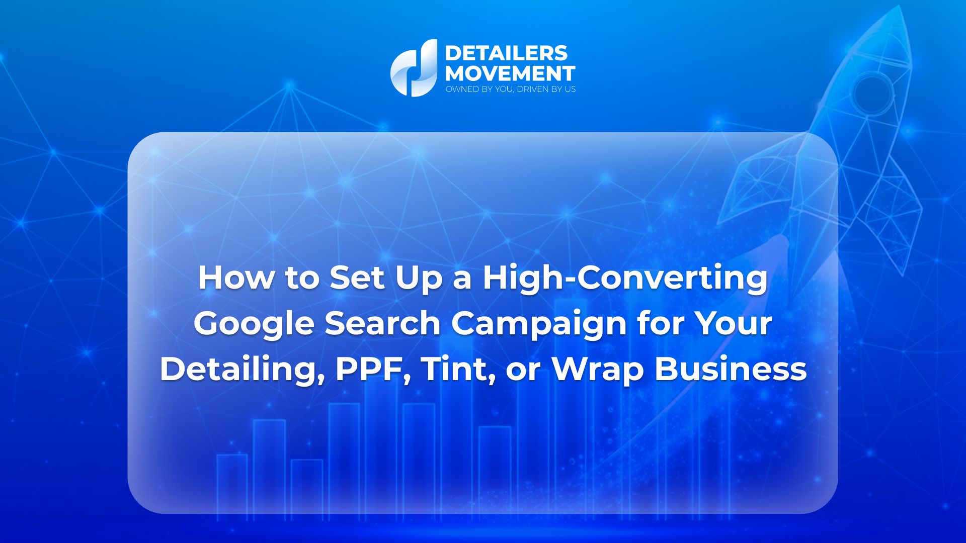How to Set Up a High-Converting Google Search Campaign for Your Detailing, PPF, Tint, or Wrap Business