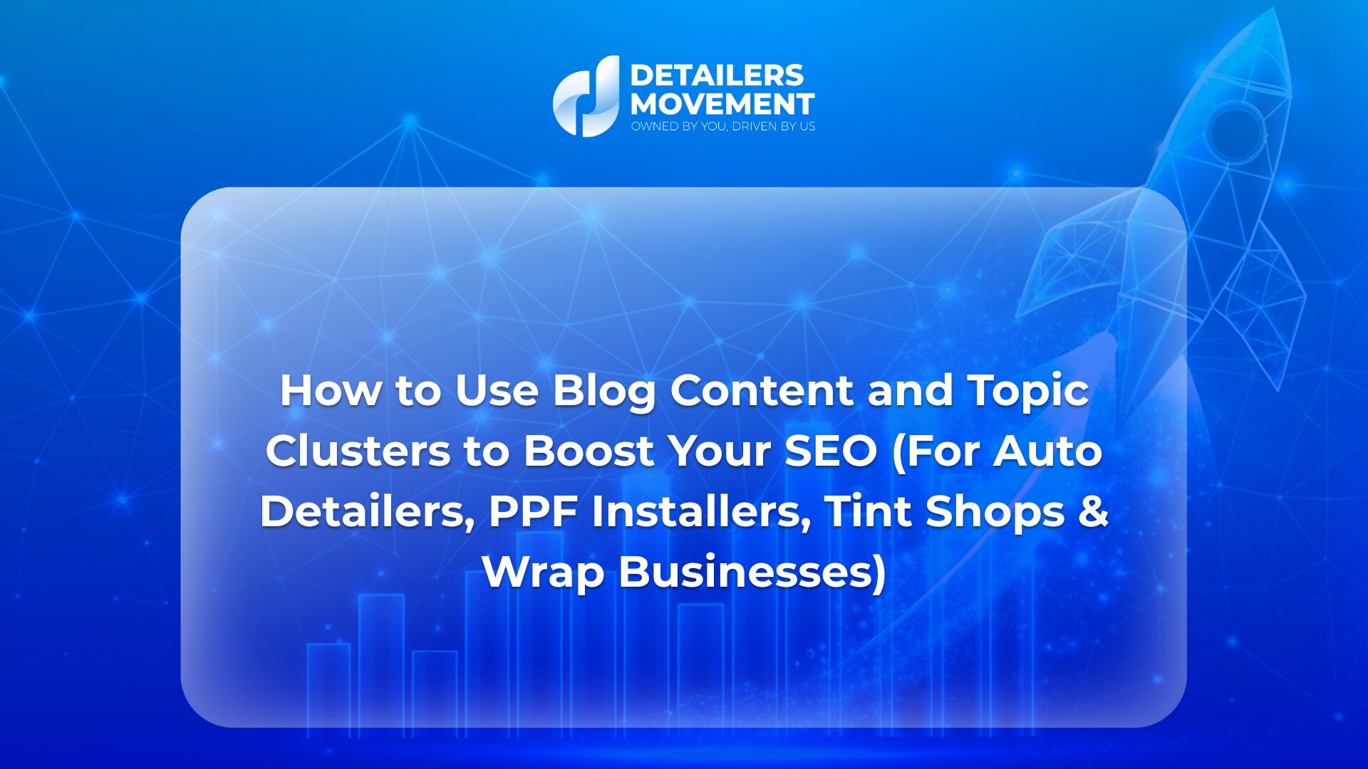 How to Use Blog Content and Topic Clusters to Boost Your SEO (For Auto Detailers, PPF Installers, Tint Shops & Wrap Businesses)