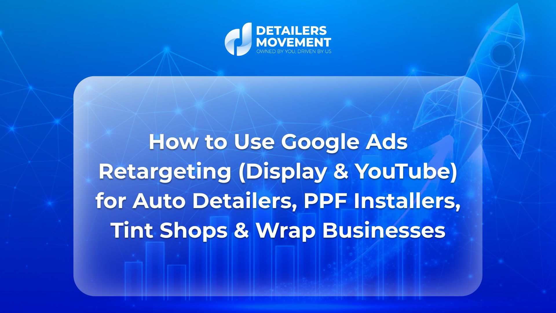 How to Use Google Ads Retargeting (Display & YouTube) for Auto Detailers, PPF Installers, Tint Shops & Wrap Businesses